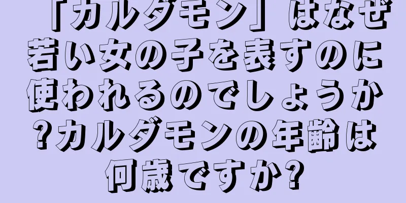 「カルダモン」はなぜ若い女の子を表すのに使われるのでしょうか?カルダモンの年齢は何歳ですか?