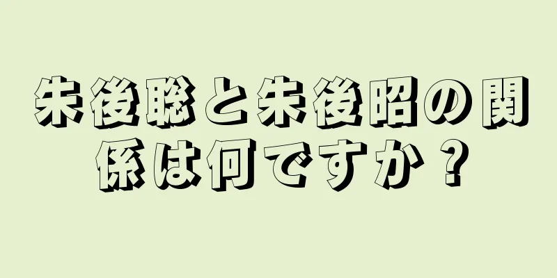 朱後聡と朱後昭の関係は何ですか？