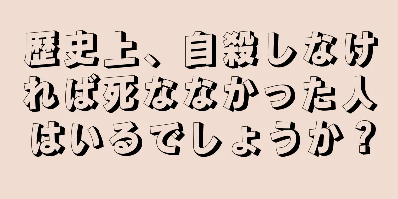 歴史上、自殺しなければ死ななかった人はいるでしょうか？