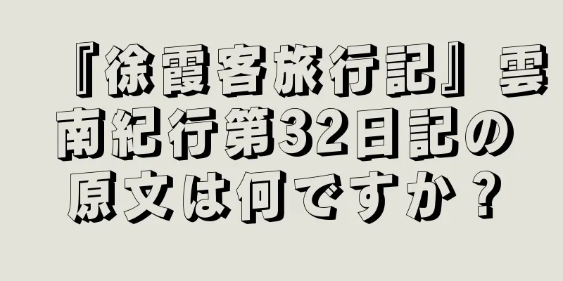 『徐霞客旅行記』雲南紀行第32日記の原文は何ですか？