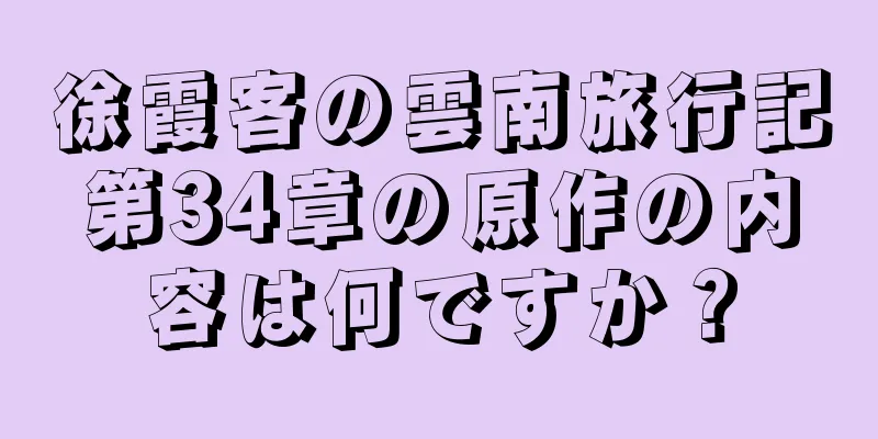 徐霞客の雲南旅行記第34章の原作の内容は何ですか？