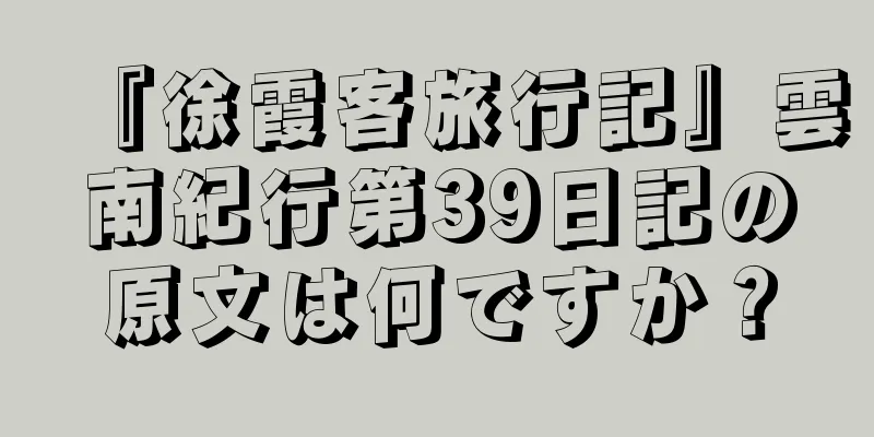 『徐霞客旅行記』雲南紀行第39日記の原文は何ですか？