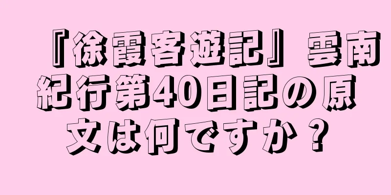 『徐霞客遊記』雲南紀行第40日記の原文は何ですか？