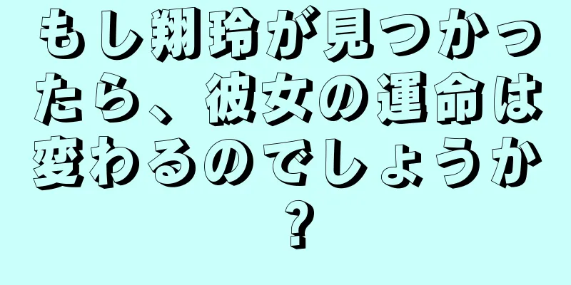 もし翔玲が見つかったら、彼女の運命は変わるのでしょうか？