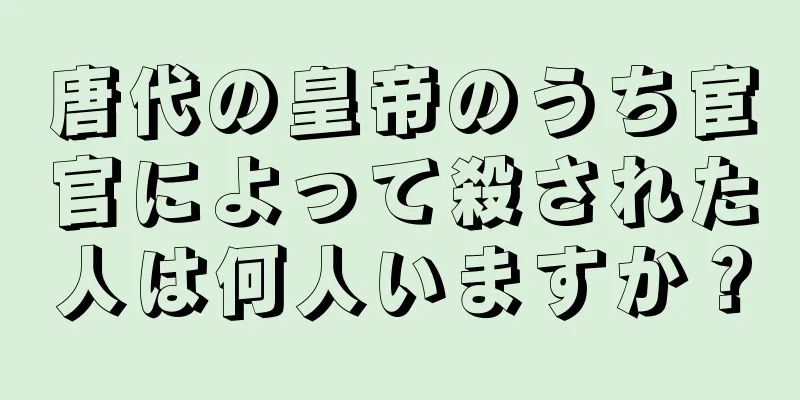 唐代の皇帝のうち宦官によって殺された人は何人いますか？