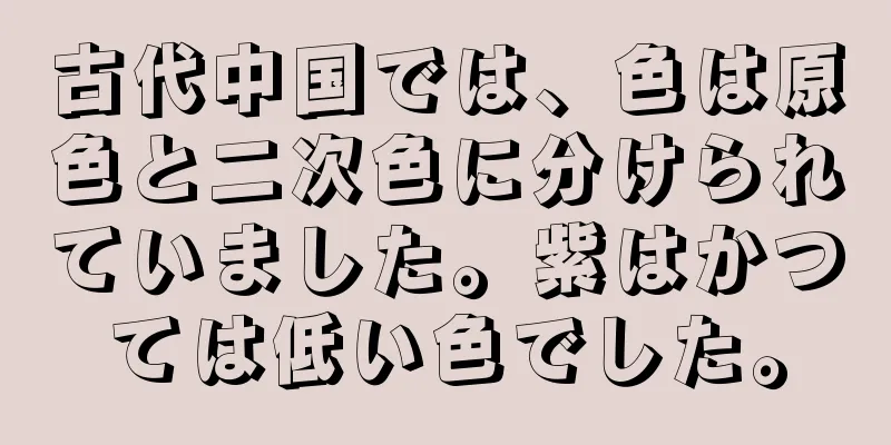 古代中国では、色は原色と二次色に分けられていました。紫はかつては低い色でした。