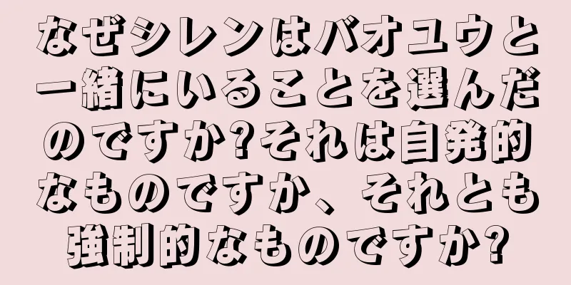 なぜシレンはバオユウと一緒にいることを選んだのですか?それは自発的なものですか、それとも強制的なものですか?