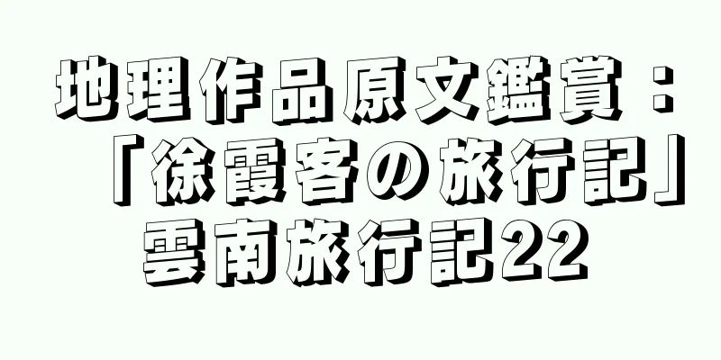 地理作品原文鑑賞：「徐霞客の旅行記」雲南旅行記22