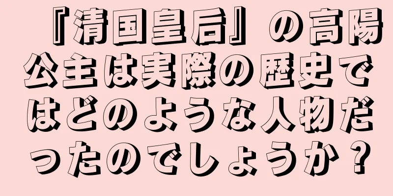 『清国皇后』の高陽公主は実際の歴史ではどのような人物だったのでしょうか？