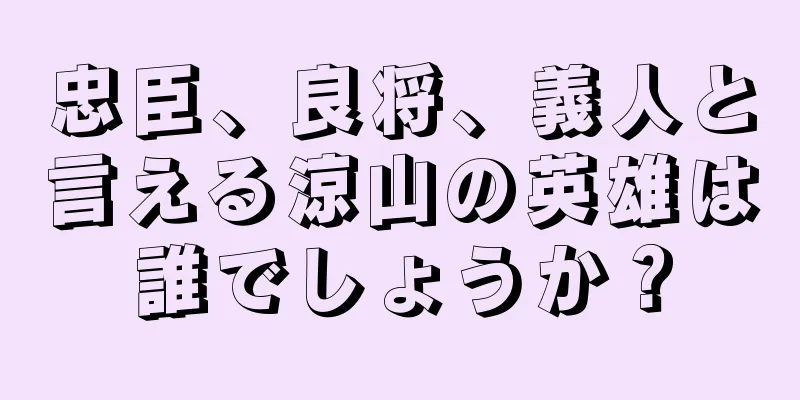 忠臣、良将、義人と言える涼山の英雄は誰でしょうか？