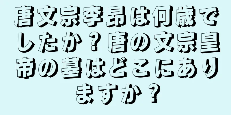 唐文宗李昂は何歳でしたか？唐の文宗皇帝の墓はどこにありますか？