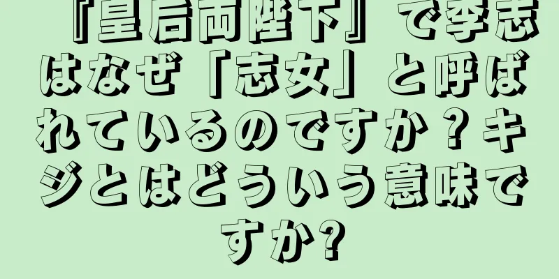『皇后両陛下』で李志はなぜ「志女」と呼ばれているのですか？キジとはどういう意味ですか?