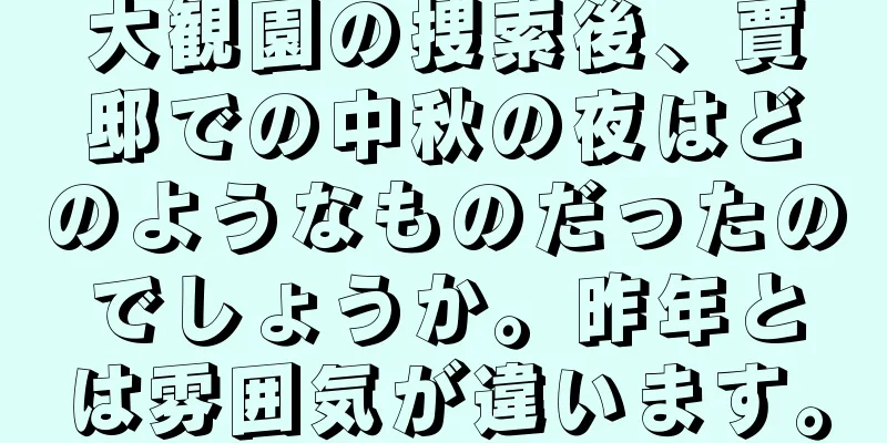 大観園の捜索後、賈邸での中秋の夜はどのようなものだったのでしょうか。昨年とは雰囲気が違います。