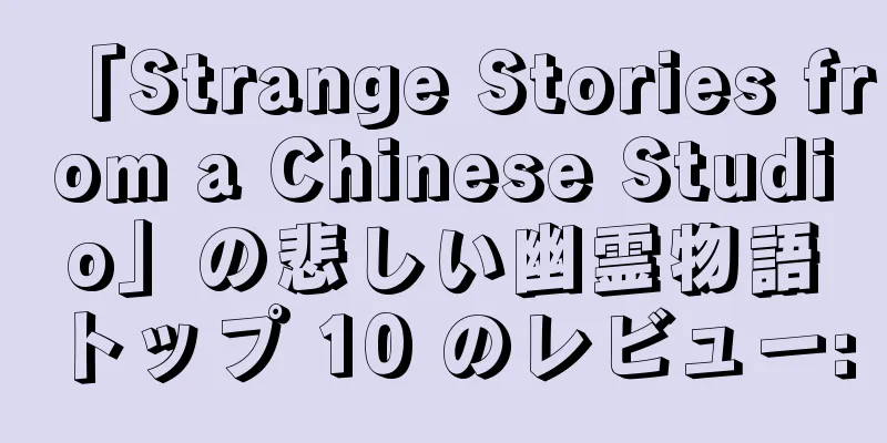 「Strange Stories from a Chinese Studio」の悲しい幽霊物語トップ 10 のレビュー: