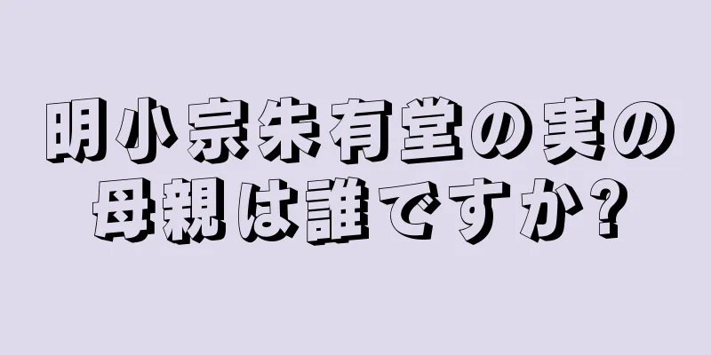 明小宗朱有堂の実の母親は誰ですか?