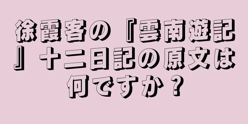 徐霞客の『雲南遊記』十二日記の原文は何ですか？