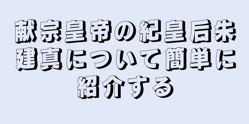 献宗皇帝の紀皇后朱建真について簡単に紹介する