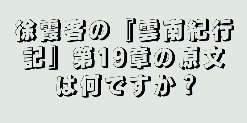 徐霞客の『雲南紀行記』第19章の原文は何ですか？