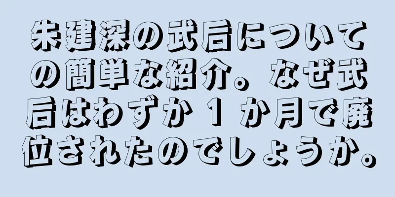 朱建深の武后についての簡単な紹介。なぜ武后はわずか 1 か月で廃位されたのでしょうか。
