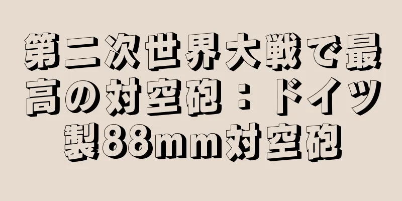 第二次世界大戦で最高の対空砲：ドイツ製88mm対空砲
