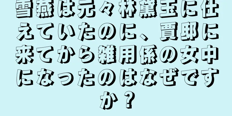 雪燕は元々林黛玉に仕えていたのに、賈邸に来てから雑用係の女中になったのはなぜですか？