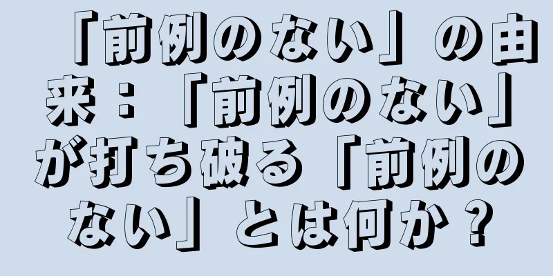 「前例のない」の由来：「前例のない」が打ち破る「前例のない」とは何か？