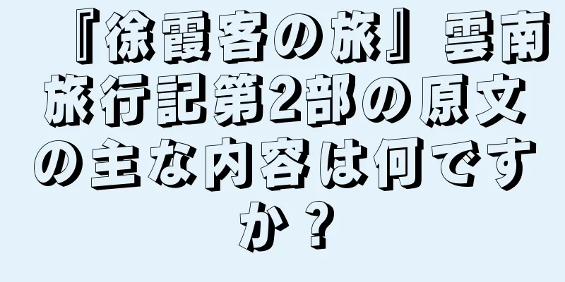 『徐霞客の旅』雲南旅行記第2部の原文の主な内容は何ですか？