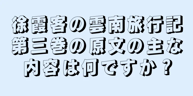 徐霞客の雲南旅行記第三巻の原文の主な内容は何ですか？