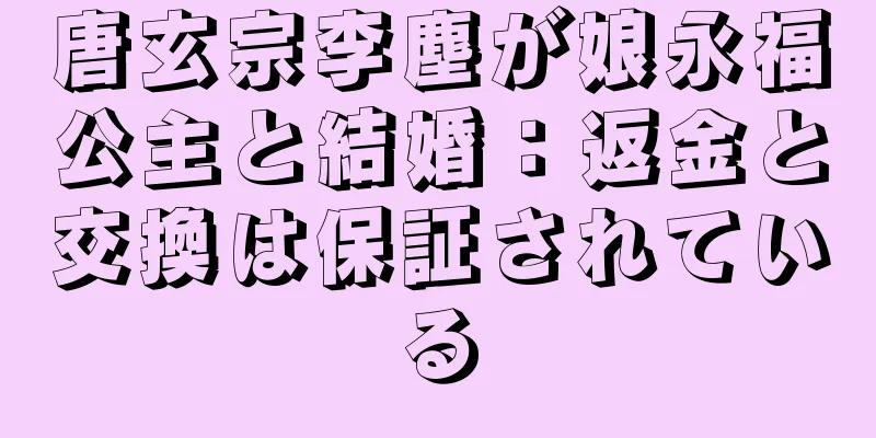 唐玄宗李塵が娘永福公主と結婚：返金と交換は保証されている