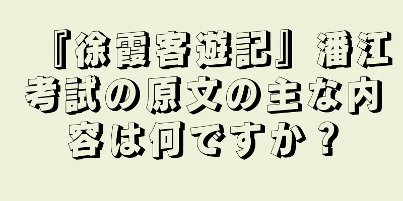 『徐霞客遊記』潘江考試の原文の主な内容は何ですか？