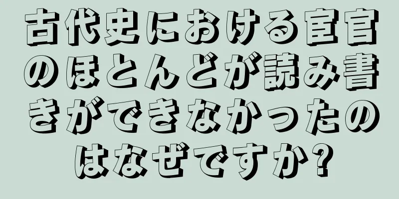 古代史における宦官のほとんどが読み書きができなかったのはなぜですか?