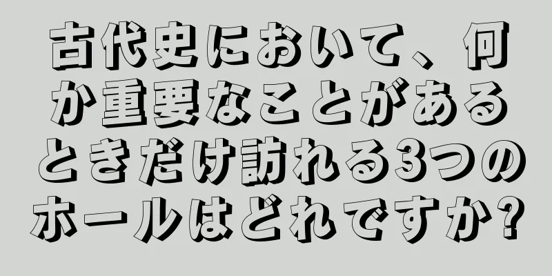 古代史において、何か重要なことがあるときだけ訪れる3つのホールはどれですか?