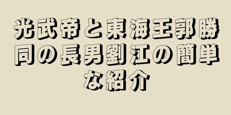 光武帝と東海王郭勝同の長男劉江の簡単な紹介