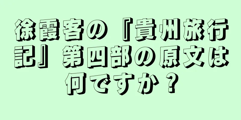 徐霞客の『貴州旅行記』第四部の原文は何ですか？