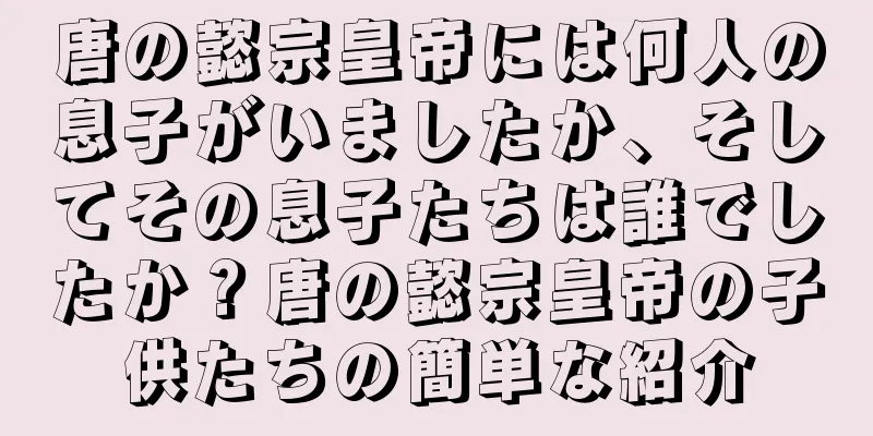唐の懿宗皇帝には何人の息子がいましたか、そしてその息子たちは誰でしたか？唐の懿宗皇帝の子供たちの簡単な紹介