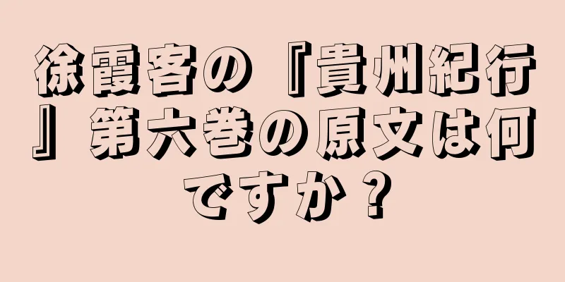 徐霞客の『貴州紀行』第六巻の原文は何ですか？