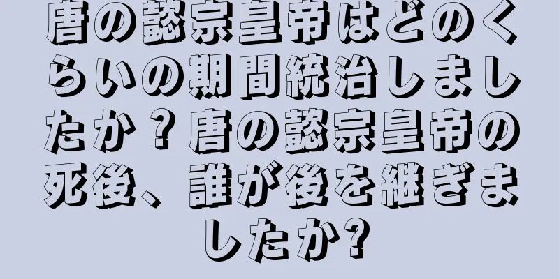 唐の懿宗皇帝はどのくらいの期間統治しましたか？唐の懿宗皇帝の死後、誰が後を継ぎましたか?