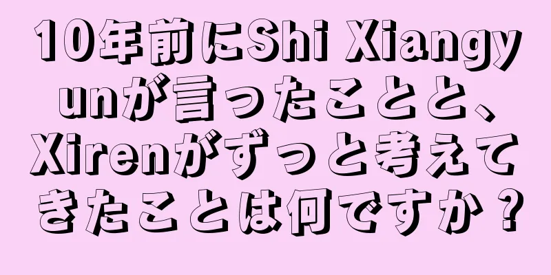 10年前にShi Xiangyunが言ったことと、Xirenがずっと考えてきたことは何ですか？