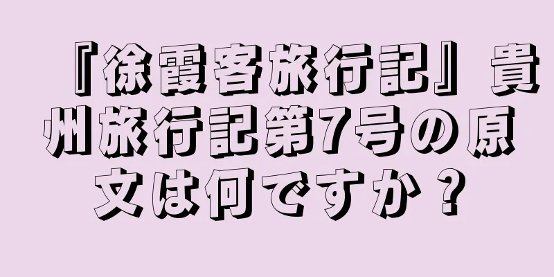 『徐霞客旅行記』貴州旅行記第7号の原文は何ですか？