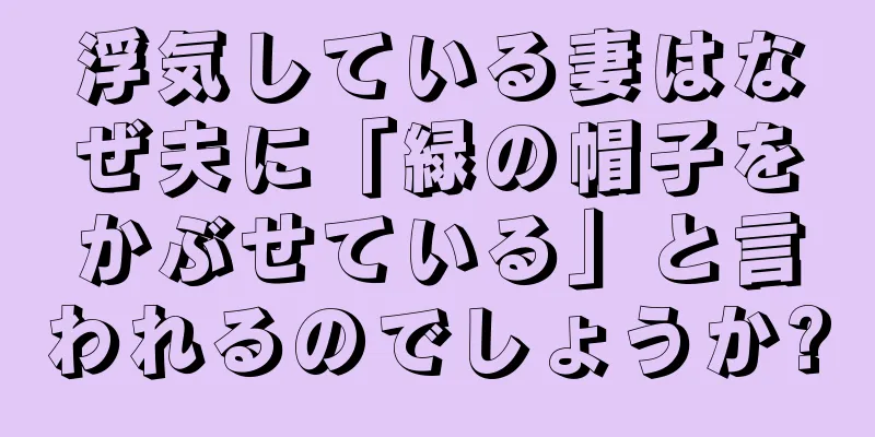 浮気している妻はなぜ夫に「緑の帽子をかぶせている」と言われるのでしょうか?