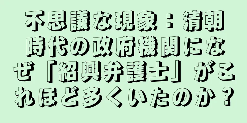 不思議な現象：清朝時代の政府機関になぜ「紹興弁護士」がこれほど多くいたのか？