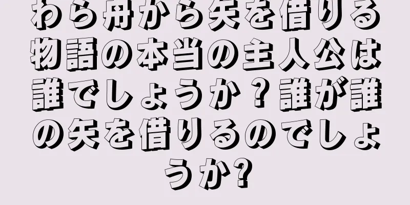 わら舟から矢を借りる物語の本当の主人公は誰でしょうか？誰が誰の矢を借りるのでしょうか?