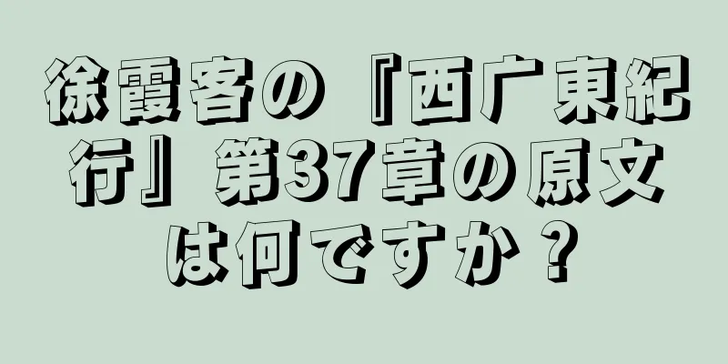 徐霞客の『西广東紀行』第37章の原文は何ですか？