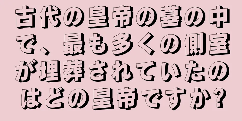 古代の皇帝の墓の中で、最も多くの側室が埋葬されていたのはどの皇帝ですか?