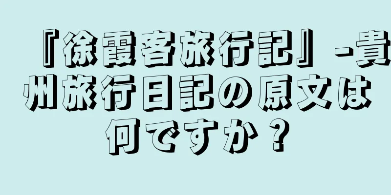 『徐霞客旅行記』-貴州旅行日記の原文は何ですか？