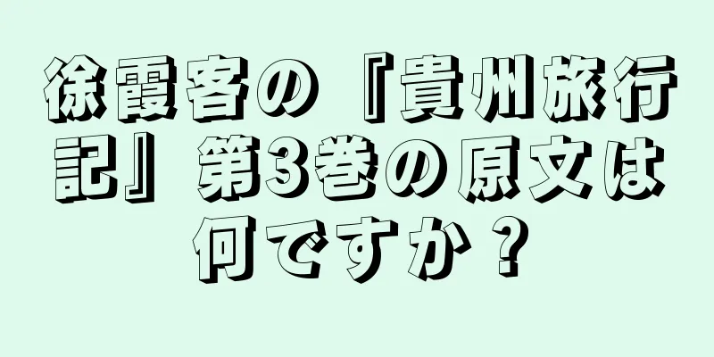 徐霞客の『貴州旅行記』第3巻の原文は何ですか？