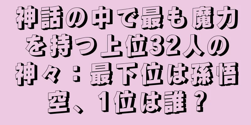 神話の中で最も魔力を持つ上位32人の神々：最下位は孫悟空、1位は誰？