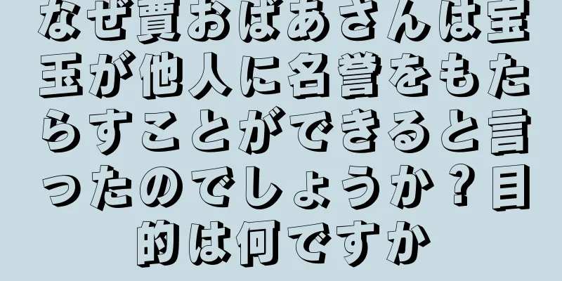 なぜ賈おばあさんは宝玉が他人に名誉をもたらすことができると言ったのでしょうか？目的は何ですか