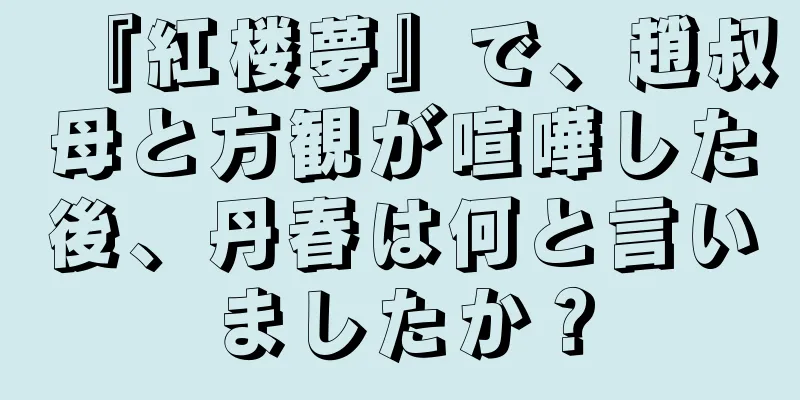 『紅楼夢』で、趙叔母と方観が喧嘩した後、丹春は何と言いましたか？