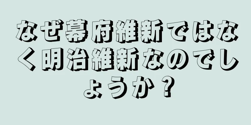 なぜ幕府維新ではなく明治維新なのでしょうか？